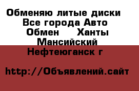 Обменяю литые диски  - Все города Авто » Обмен   . Ханты-Мансийский,Нефтеюганск г.